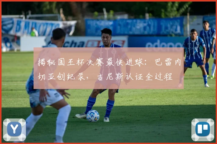 揭秘国王杯决赛最快进球：巴雷内切亚创纪录，吉尼斯认证全过程