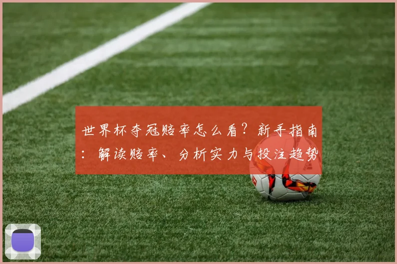 世界杯夺冠赔率怎么看？新手指南：解读赔率、分析实力与投注趋势