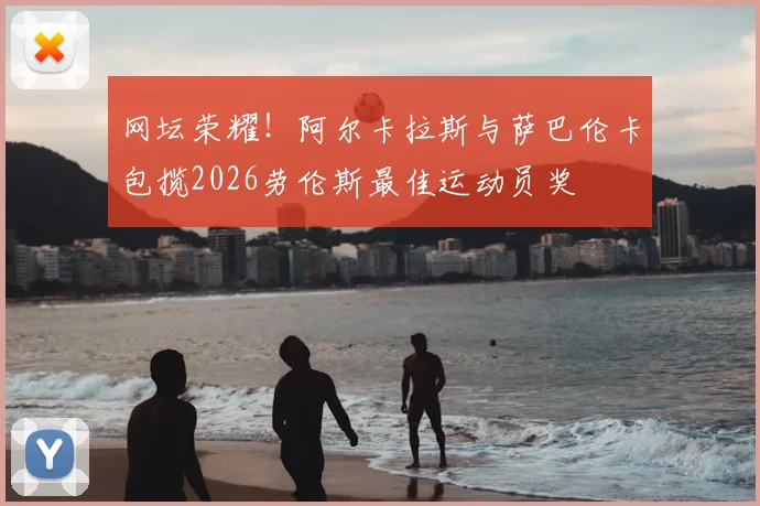 网坛荣耀！阿尔卡拉斯与萨巴伦卡包揽2026劳伦斯最佳运动员奖