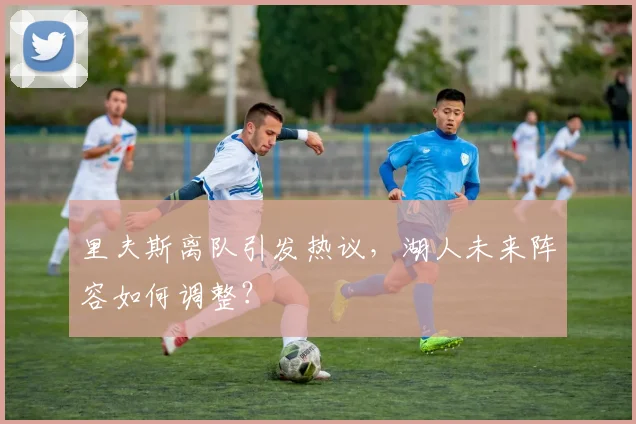 里夫斯离队引发热议,湖人未来阵容如何调整?