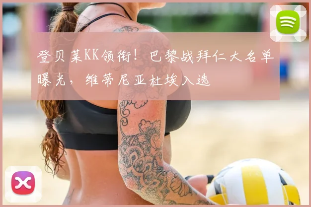 登贝莱KK领衔！巴黎战拜仁大名单曝光，维蒂尼亚杜埃入选