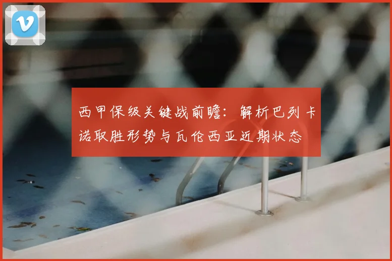 西甲保级关键战前瞻:解析巴列卡诺取胜形势与瓦伦西亚近期状态