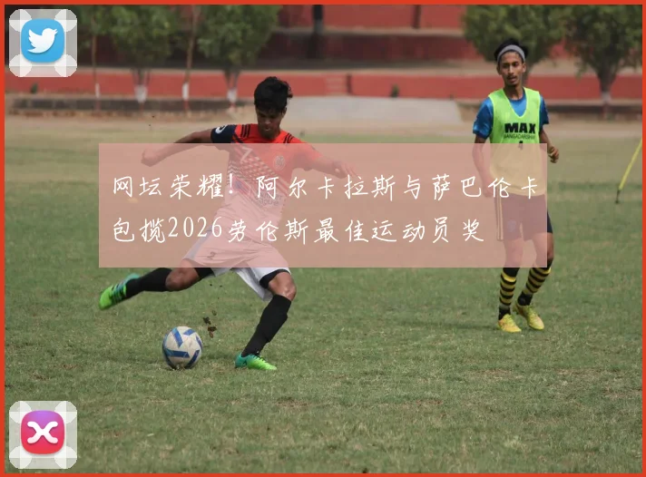网坛荣耀!阿尔卡拉斯与萨巴伦卡包揽2026劳伦斯最佳运动员奖